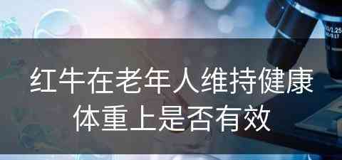 红牛在老年人维持健康体重上是否有效